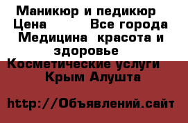 Маникюр и педикюр › Цена ­ 350 - Все города Медицина, красота и здоровье » Косметические услуги   . Крым,Алушта